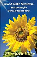 Give A Little Sunshine: Sentiments for Cards & Scrapbooks by Mrs. Elizabeth Gaudet Hilby (Author)