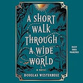 A SHORT WALK THROUGH A WIDE WORLD by DOUGLAS WESTERBEKE